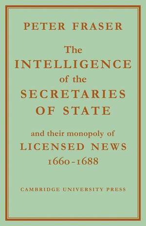 The Intelligence of the Secretaries of State: And their Monopoly of Licensed News de Peter Fraser