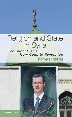 Religion and State in Syria: The Sunni Ulama from Coup to Revolution de Thomas Pierret