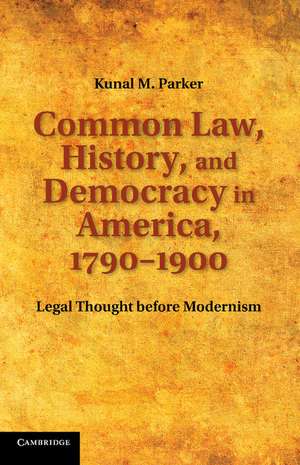 Common Law, History, and Democracy in America, 1790–1900: Legal Thought before Modernism de Kunal M. Parker