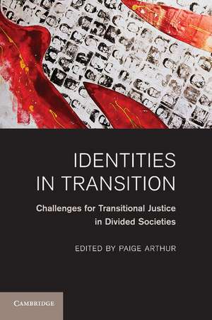 Identities in Transition: Challenges for Transitional Justice in Divided Societies de Paige Arthur