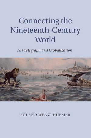 Connecting the Nineteenth-Century World: The Telegraph and Globalization de Roland Wenzlhuemer