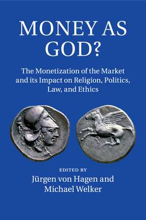 Money as God?: The Monetization of the Market and its Impact on Religion, Politics, Law, and Ethics de Jürgen von Hagen