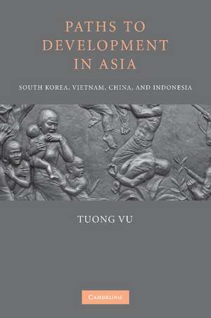 Paths to Development in Asia: South Korea, Vietnam, China, and Indonesia de Tuong Vu