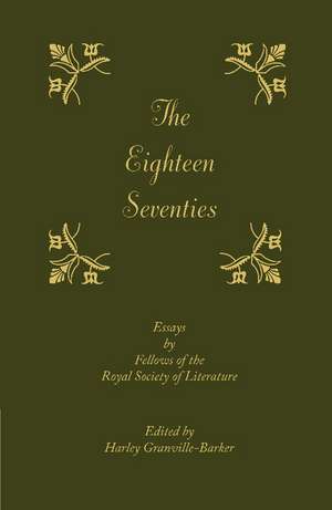 The Eighteen-Seventies: Essays by Fellows of the Royal Society of Literature de Harley Granville-Barker