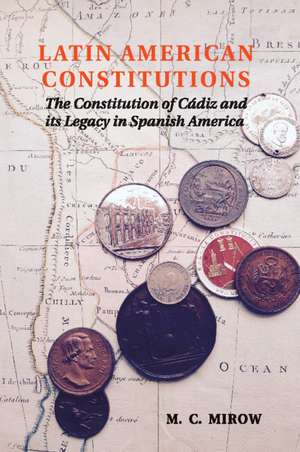 Latin American Constitutions: The Constitution of Cádiz and its Legacy in Spanish America de M. C. Mirow