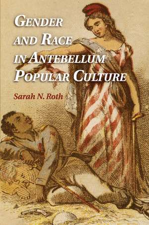 Gender and Race in Antebellum Popular Culture de Sarah N. Roth