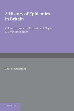 A History of Epidemics in Britain: Volume 2, From the Extinction of Plague to the Present Time de Charles Creighton