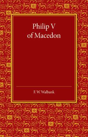 Philip V of Macedon: The Hare Prize Essay 1939 de F. W. Walbank