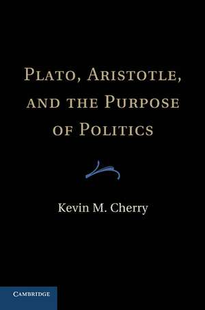 Plato, Aristotle, and the Purpose of Politics de Kevin M. Cherry