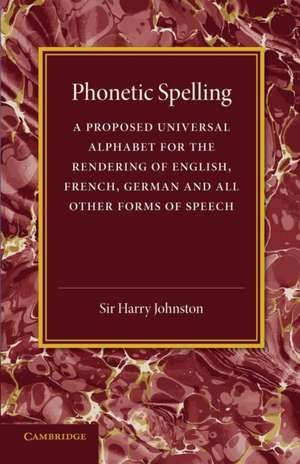 Phonetic Spelling: A Proposed Universal Alphabet for the Rendering of English, French, German and All Other Forms of Speech de Harry Johnston