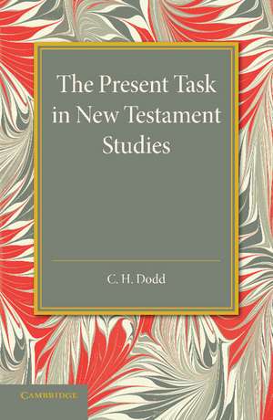 The Present Task in New Testament Studies: An Inaugural Lecture Delivered in the Divinity School on Tuesday 2 June 1936 de Charles Harold Dodd