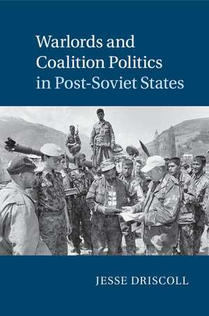 Warlords and Coalition Politics in Post-Soviet States de Jesse Driscoll