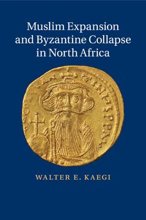 Muslim Expansion and Byzantine Collapse in North Africa de Walter E. Kaegi