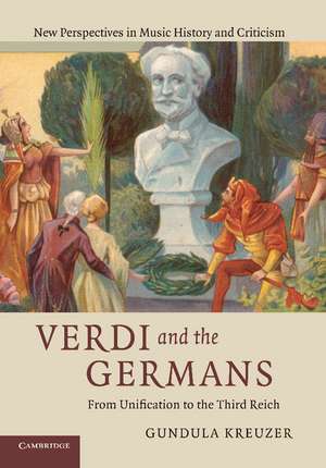 Verdi and the Germans: From Unification to the Third Reich de Gundula Kreuzer