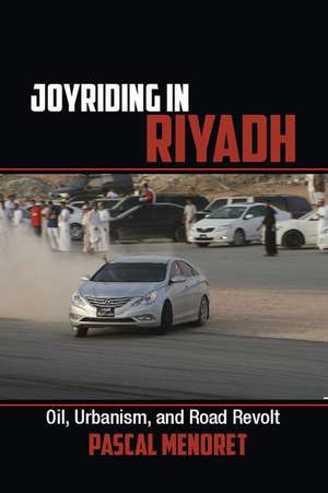 Joyriding in Riyadh: Oil, Urbanism, and Road Revolt de Pascal Menoret