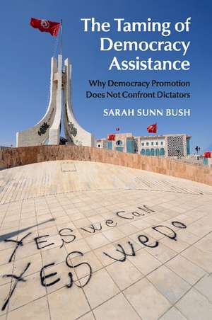 The Taming of Democracy Assistance: Why Democracy Promotion Does Not Confront Dictators de Sarah Sunn Bush