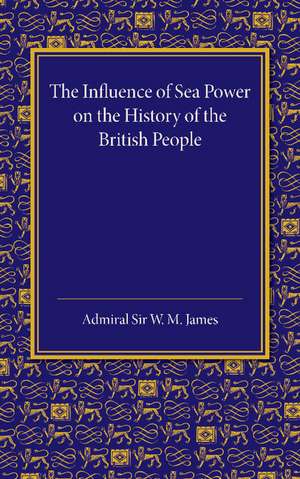 The Influence of Sea Power on the History of the British People: The Lees Knowles Lectures on Military History for 1947 de W. M. James