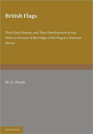 British Flags: Their Early History and their Development at Sea; With an Account of the Origin of the Flag as a National Device de W. G. Perrin