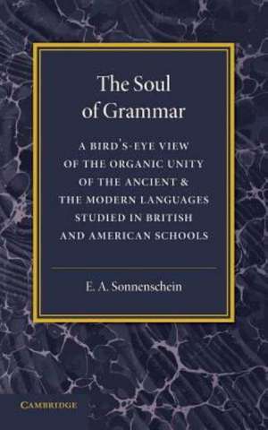 The Soul of Grammar: A Bird's-eye View of the Organic Unity of the Ancient and the Modern Languages Studied in British and American Schools de E. A. Sonnenschein