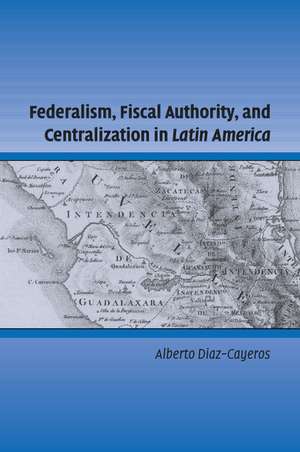 Federalism, Fiscal Authority, and Centralization in Latin America de Alberto Diaz-Cayeros