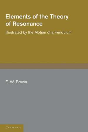 Elements of the Theory of Resonance: Illustrated by the Motion of a Pendulum de E. W. Brown