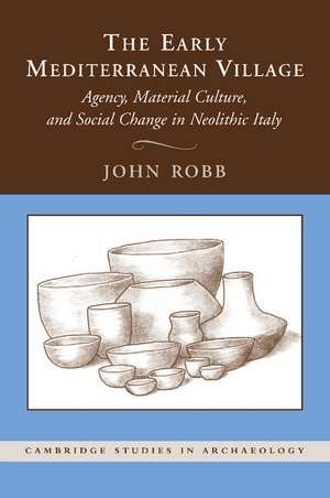 The Early Mediterranean Village: Agency, Material Culture, and Social Change in Neolithic Italy de John Robb