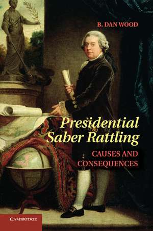 Presidential Saber Rattling: Causes and Consequences de B. Dan Wood