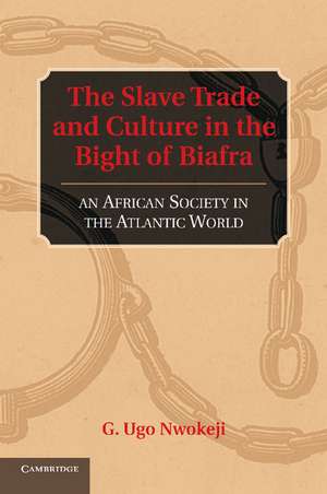 The Slave Trade and Culture in the Bight of Biafra: An African Society in the Atlantic World de G. Ugo Nwokeji