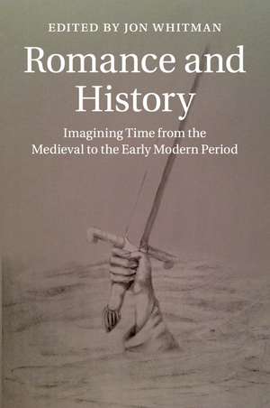 Romance and History: Imagining Time from the Medieval to the Early Modern Period de Jon Whitman