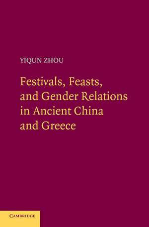 Festivals, Feasts, and Gender Relations in Ancient China and Greece de Yiqun Zhou