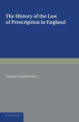 The History of the Law of Prescription in England: Being the Yorke Prize Essay of the University of Cambridge for 1890 de Thomas Arnold Herbert