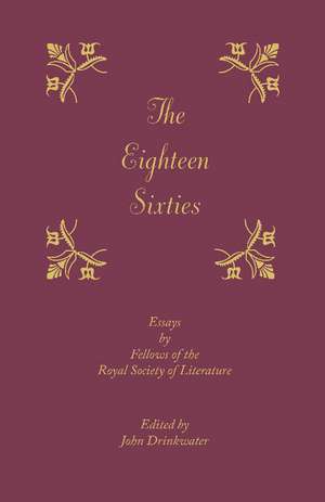 The Eighteen-Sixties: Essays by the Fellows of the Royal Society of Literature de John Drinkwater