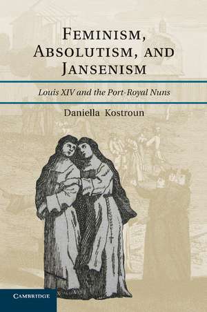 Feminism, Absolutism, and Jansenism: Louis XIV and the Port-Royal Nuns de Daniella Kostroun