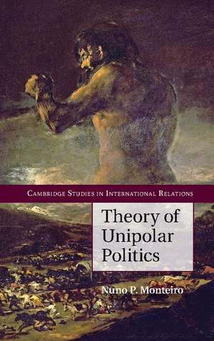 Theory of Unipolar Politics de Nuno P. Monteiro