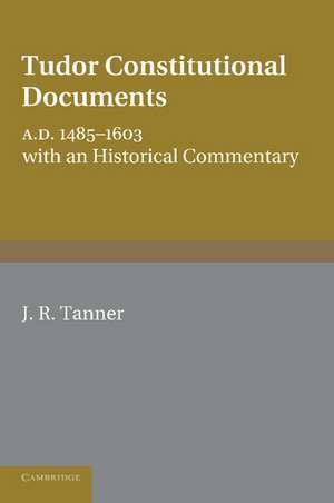 Tudor Constitutional Documents A.D. 1485–1603: With an Historical Commentary de J. R. Tanner