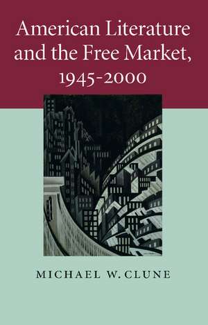 American Literature and the Free Market, 1945–2000 de Michael W. Clune