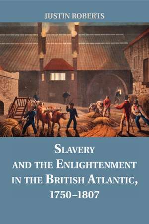 Slavery and the Enlightenment in the British Atlantic, 1750–1807 de Justin Roberts