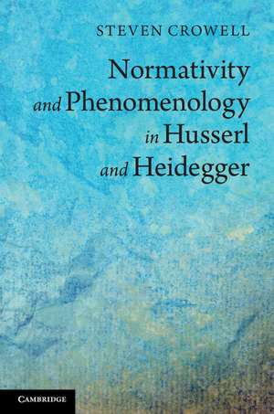 Normativity and Phenomenology in Husserl and Heidegger de Steven Crowell