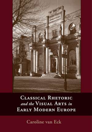 Classical Rhetoric and the Visual Arts in Early Modern Europe de Caroline van Van Eck