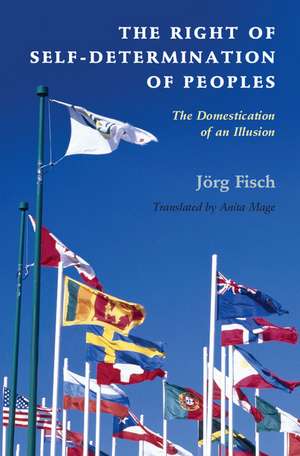 The Right of Self-Determination of Peoples: The Domestication of an Illusion de Jörg Fisch