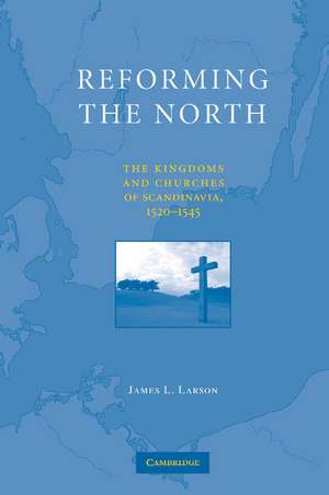 Reforming the North: The Kingdoms and Churches of Scandinavia, 1520–1545 de James L. Larson