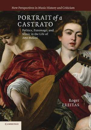 Portrait of a Castrato: Politics, Patronage, and Music in the Life of Atto Melani de Roger Freitas