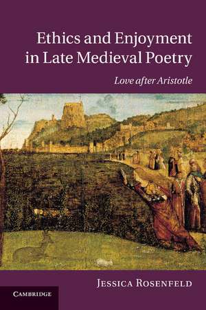 Ethics and Enjoyment in Late Medieval Poetry: Love after Aristotle de Jessica Rosenfeld