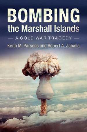 Bombing the Marshall Islands: A Cold War Tragedy de Keith M. Parsons