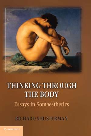 Thinking through the Body: Essays in Somaesthetics de Richard Shusterman