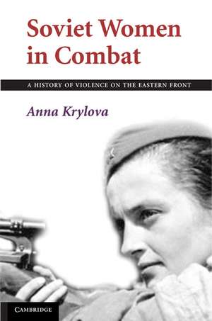 Soviet Women in Combat: A History of Violence on the Eastern Front de Anna Krylova