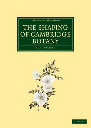 The Shaping of Cambridge Botany: A Short History of Whole-Plant Botany in Cambridge from the Time of Ray into the Present Century de S. M. Walters