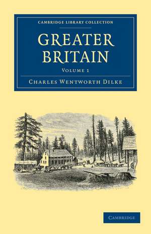 Greater Britain: Volume 1 de Charles Wentworth Dilke