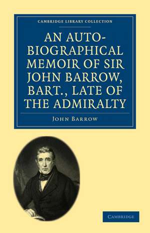 An Auto-Biographical Memoir of Sir John Barrow, Bart, Late of the Admiralty: Including Reflections, Observations, and Reminiscences at Home and Abroad, from Early Life to Advanced Age de John Barrow