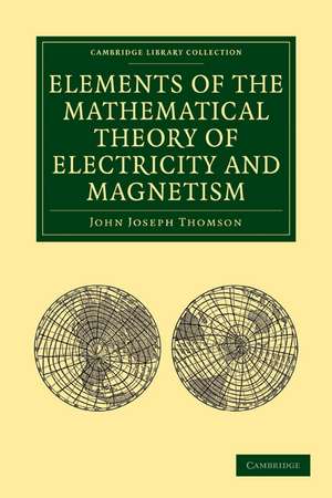 Elements of the Mathematical Theory of Electricity and Magnetism de John Joseph Thomson